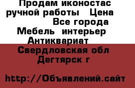 Продам иконостас ручной работы › Цена ­ 300 000 - Все города Мебель, интерьер » Антиквариат   . Свердловская обл.,Дегтярск г.